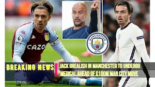 Breaking News : Jack Grealish in Manchester to Undergo Medical Ahead of £100M Man City Move