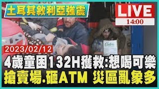 【土耳其敘利亞強震】4歲童困132H獲救:想喝可樂　搶賣場.砸ATM 災區亂象多LIVE