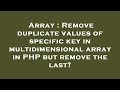 Array : Remove duplicate values of specific key in multidimensional array in PHP but remove the last