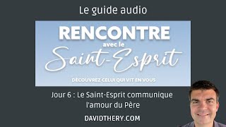 Jour 6 : Le Saint-Esprit communique l'amour du Père. Rencontre avec le Saint-Esprit. David Théry