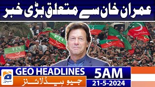 Geo News Headlines 5 AM - Big News Related to Imran Khan | 21 May 2024