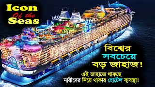 Icon of the Seas | বিশ্বের সবচেয়ে বড় জাহাজ | টাইটানিকের চেয়ে পাঁচগুন বড় জাহাজ | Keno ki hoi