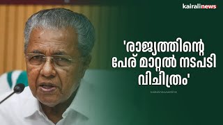 'രാജ്യത്തിന്റെ പേര് മാറ്റല്‍ നടപടി വിചിത്രം' | Pinarayi Vijayan |