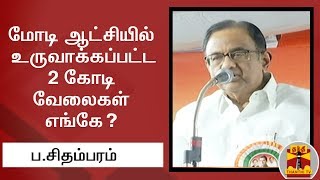 மோடி ஆட்சியில் உருவாக்கப்பட்ட 2 கோடி வேலைகள் எங்கே? - ப.சிதம்பரம் | Thanthi TV