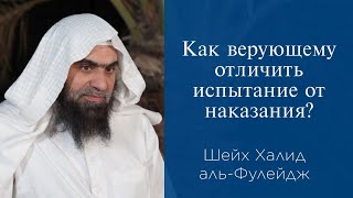 Как верующему отличить испытание от наказания? | Шейх Халид аль-Фулейдж