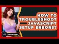 How To Troubleshoot JavaScript Setup Errors? - JavaScript Toolkit