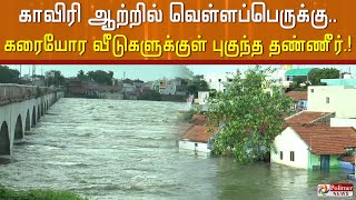 காவிரி ஆற்றில் தொடரும் வெள்ளத்தால் கரையோர வீடுகளுக்குள் புகுந்த தண்ணீர் | CauveryRiver |