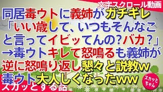 スカッとする話 嫁いびりの同居毒ウトに義姉がガチギレ「いい歳して、いっつもそんなこと言ってイビッてんの？バカ？」→毒ウトキレて怒鳴るも義姉が怒鳴り返し懇々と説教wウト大人しくなったww スカッとちゃん