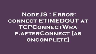 NodeJS : Error: connect ETIMEDOUT at TCPConnectWrap.afterConnect [as oncomplete]