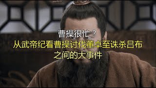 曹操很忙？从武帝纪看曹操讨伐董卓至诛杀吕布之间的大事件