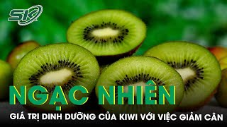 Bất Ngờ: Giá Trị Dinh Dưỡng Của Kiwi Và Lợi Ích Với Việc Giảm Cân | SKĐS