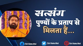 सत्संग पुण्यों के प्रताप से मिलता हैं... || Satsang || Shri Rama Bhai