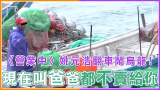 《營業中》姚元浩翻車鬧烏龍！找漁民大哥拿貨遭怒嗆：叫爸爸都不賣給你！#姚元浩#營業中#楊銘威