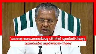 പൗരത്വ അക്രമങ്ങള്‍ക്കു പിന്നില്‍ എസ്ഡിപിഐ; മതസ്പര്‍ധ വളർത്താൻ നീക്കം: മുഖ്യമന്ത്രി