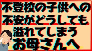 不登校の子供への不安がどうにもとまらず溢れ出してしまうお母さんへのメッセージ