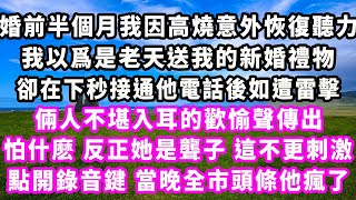 婚前半個月我因高燒意外恢復聽力，我以爲是老天送我的新婚禮物，卻在下秒接通他電話後如遭雷擊，倆人不堪入耳的歡愉聲傳出，怕什麽反正她是聾子，這不更刺激，點開錄音鍵，當晚全市頭條他瘋了#爽文#大女主#情感