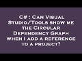 C# : Can Visual Studio/Tools show me the Circular Dependency Graph when I add a reference to a proje