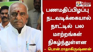 பணமதிப்பிழப்பு நடவடிக்கையால் நாட்டில் பல மாற்றங்கள் நிகழ்ந்துள்ளன - பொன்.ராதாகிருஷ்ணன்