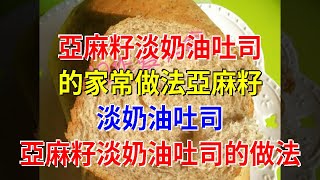 亞麻籽淡奶油吐司的家常做法亞麻籽淡奶油吐司 亞麻籽淡奶油吐司的做法