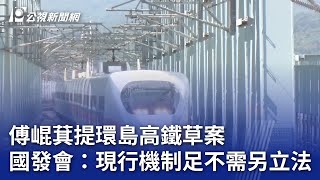 傅崐萁提環島高鐵草案 國發會：現行機制足不需另立法｜20240401 公視晚間新聞