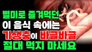 별미로 즐겨 먹던 이 음식 기생충 가득 | 이거 절대 먹지마세요! '별미'로 알았는데 '이 음식' 알고보니 기생충이 바글바글 최악의 음식 | 건강정보 | 기생충 | 구충제