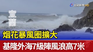 烟花暴風圈擴大基隆外海7級陣風浪高7米