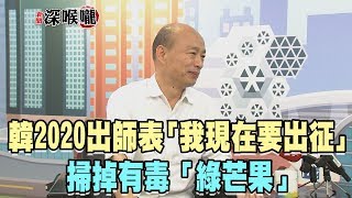 2019.10.15新聞深喉嚨　韓2020出師表　「我現在要出征」掃掉有毒「綠芒果」