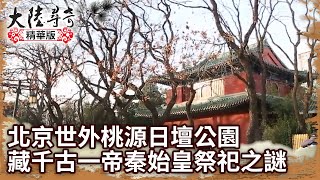 北京世外桃源日壇公園 藏千古一帝秦始皇祭祀之謎【@ctvchinatv EP1938】