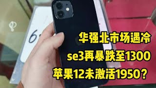 深圳华强北市场遇冷， iphone se3 再暴跌至1300元，苹果 iphone12 未激活1950元？