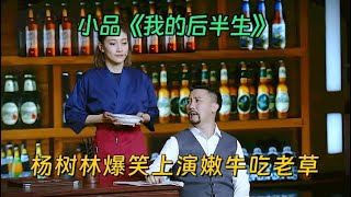 小品《我的后半生》：杨树林爆笑撞脸陈道明，被小20岁美女疯狂追求，非要嫩牛吃老草【喜剧现场】