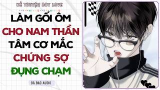 Boylove Audio | LÀM GỐI ÔM CHO NAM THẦN TÂM CƠ MẮC CHỨNG SỢ ĐỤNG CHẠM | Đam Mỹ