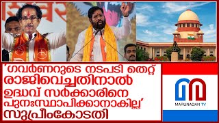 ഷിന്‍ഡേ വിഭാഗത്തിന് ആശ്വാസം.. ഗവര്‍ണര്‍ക്ക് പിഴവ് പറ്റിയെന്ന് സുപ്രീംകോടതി l Maharashtra