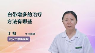 白带增多的治疗方法有哪些 丁枫 武汉市中医医院