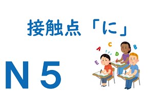 【Ｎ５文法】助詞：接触点「に」