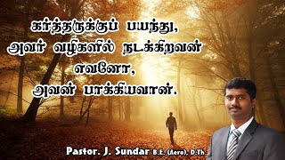 கர்த்தருக்குப் பயந்து, அவர் வழிகளில் நடக்கிறவன் எவனோ, அவன் பாக்கியவான் | Pastor.J.Sundar