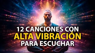 12 CANCIONES de ALTA VIBRACIÓN que SÍ o SÍ DEBES ESCUCHAR