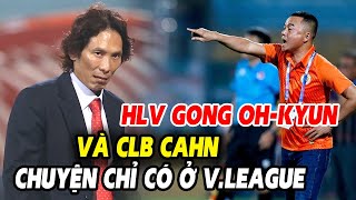 🔥HLV Gong kết thúc chuyến phiêu lưu ở CLB CAHN và điều chỉ có ở V.League