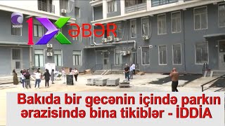 Bakıda bir gecənin içində parkın ərazisində bina tikiblər - İDDİA