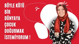 BÖYLE KÖTÜ BİR DÜNYAYA ÇOCUK DOĞURMAK İSTEMİYORUM / Hatice Kübra Toygar