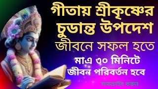 গীতায় শ্রীকৃষ্ণের চুডান্ত উপদেশ। কিভাবে জীবনে সফলতা হতে হয়। ৩০ মিনিটে জীবন পরিবর্তন করুন।