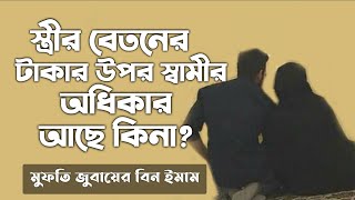 স্ত্রীর বেতনের টাকার উপর স্বামীর অধিকার আছে কিনা? strir betoner takar upot shmir odhikar ache kina