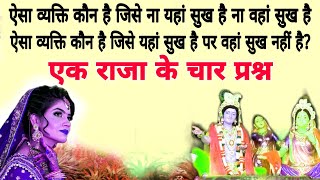 एक राजा के चार प्रश्न?/१- ऐसा व्यक्ति कौन है जिसे ना यहां सुख है ना वहां सुख है?,२- ऐसा कौन है.....?