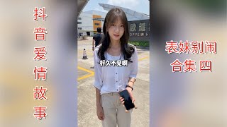 【抖音爱情故事】表妹别闹 和表妹同居的日子 合集四｜好久不见，小瑜