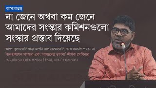 না জেনে অথবা কম জেনে আমাদের সংস্কার কমিশনগুলো সংস্কার প্রস্তাব দিয়েছে | ড. মো মিজানুর রহমান