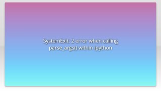 SystemExit: 2 error when calling parse_args() within ipython