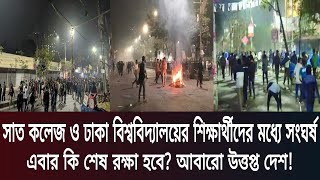 সাত কলেজ ও ঢাকা বিশ্ববিদ্যালয়ের শিক্ষার্থীদের মধ্যে সংঘর্ষ!এবার কি শেষ রক্ষা হবে? আবারো উত্তপ্ত দেশ!