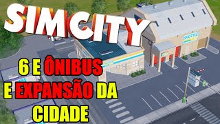 SimCity: 6 E ÔNIBUS E EXPANSÃO DA CIDADE!!!