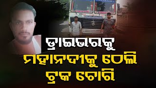 ଡ୍ରାଇଭରକୁ ମହାନଦୀକୁ ଠେଲି ଟ୍ରକ ଚୋରି | Odisha Reporter