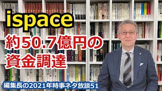 【宇宙ビジネス編集長の2021年時事ネタ放談51】ispace、シリーズC投資ラウンドで約50.7億円の資金調達?!