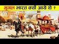 मुगल भारत क्यों आये थे ? मुगलों का सम्पूर्ण इतिहास। COMPLETE HISTORY OF MUGHAL EMPIRE IN INDIA.